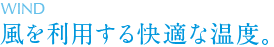 WIND 風を利用する快適な温度。