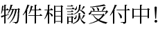 物件相談受付中！